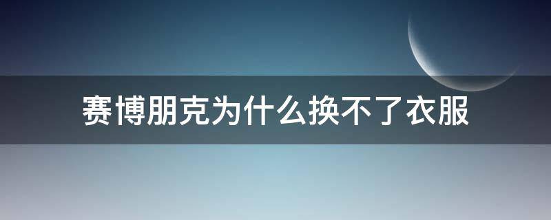 赛博朋克为什么换不了衣服（赛博朋克衣服穿上拖不下来了）