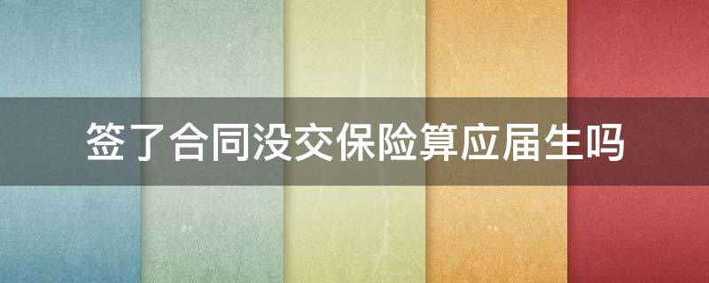 签了合同没交保险算应届生吗 交了社保但没签合同算应届吗