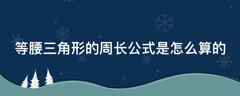 等腰三角形的周长公式是怎么算的（等腰三角形的周长公式是啥）