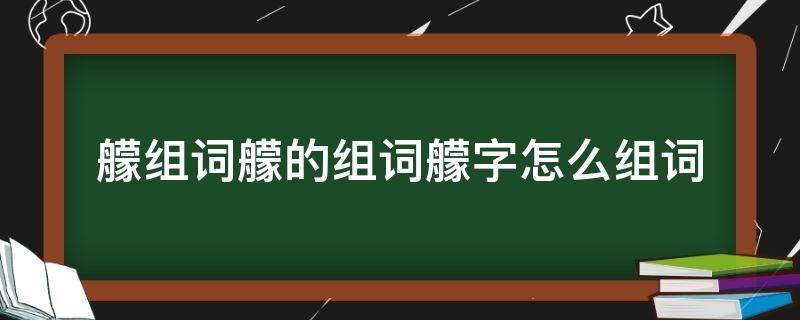 艨组词艨的组词艨字怎么组词 墫组词,墫字组词