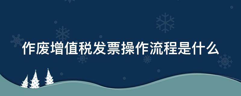 作废增值税发票操作流程是什么