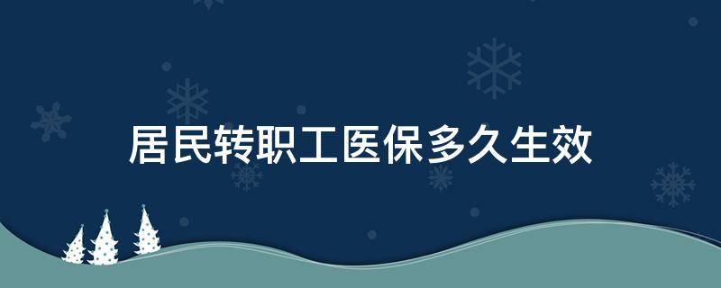 居民转职工医保多久生效（城乡居民医保转职工医保多久生效）