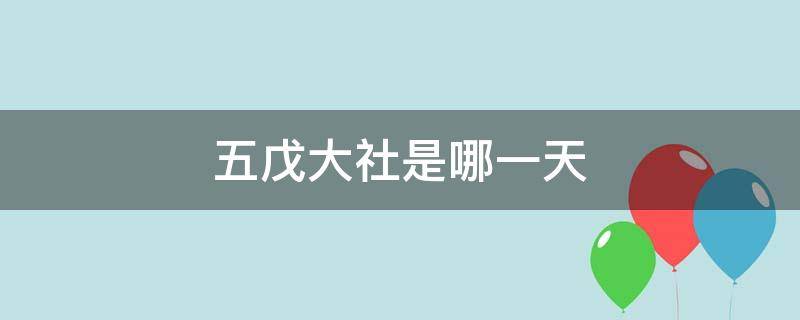 五戊大社是哪一天 五戊大社是哪一天2021年