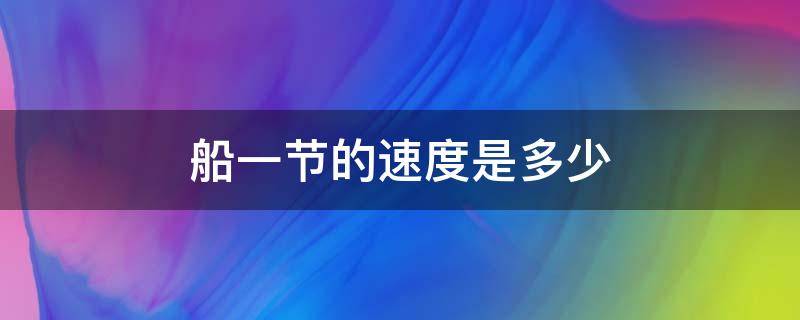 船一节的速度是多少（船一节的速度是多少公里?）