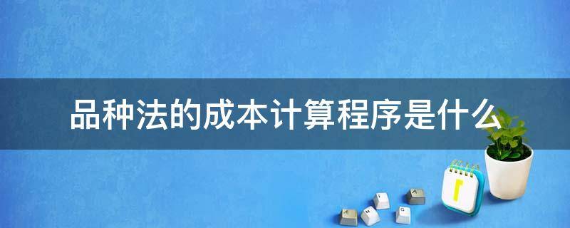 品种法的成本计算程序是什么（品种法的成本计算程序是什么样的）