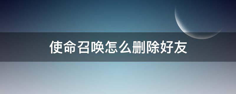 使命召唤怎么删除好友 使命召唤怎样删除好友