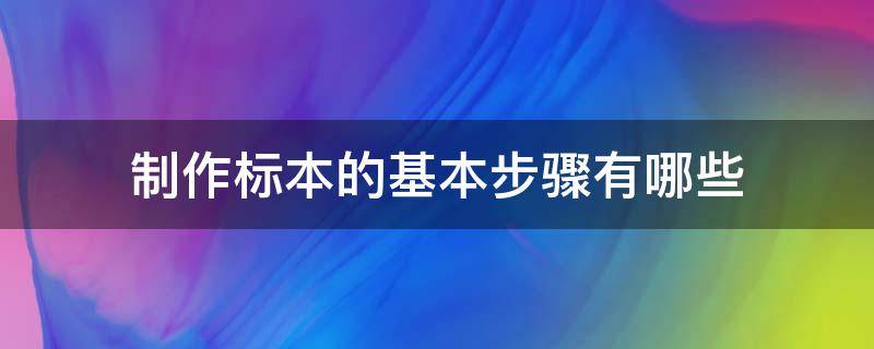 制作标本的基本步骤有哪些（标本制作方法步骤）