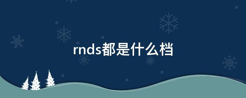 rnds都是什么档 rndsl都是什么档