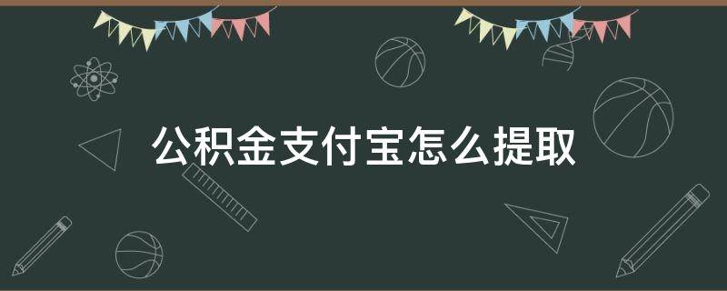 公积金支付宝怎么提取 2022年公积金支付宝怎么提取