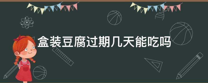 盒装豆腐过期几天能吃吗（盒装豆腐过期一天能吃吗）