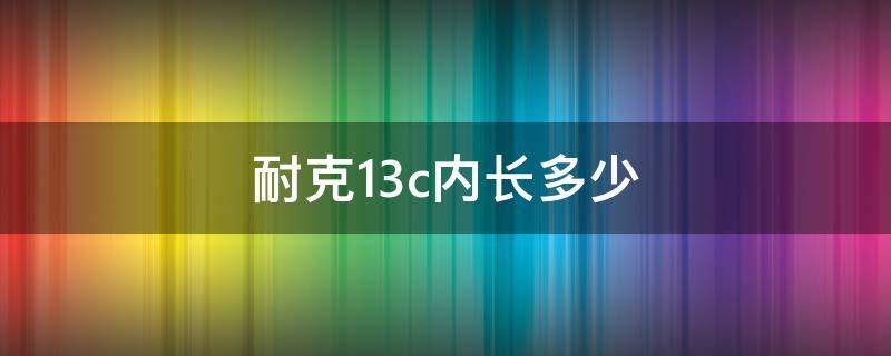 耐克13c内长多少（耐克12c内长多少）