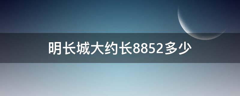 明长城大约长8852多少（明长城长8852什么）