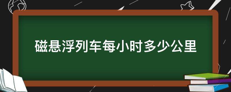 磁悬浮列车每小时多少公里 磁悬浮列车一小时行驶多少千米