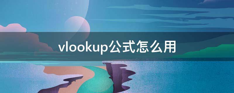 vlookup公式怎么用（vlookup公式怎么用两个表格）