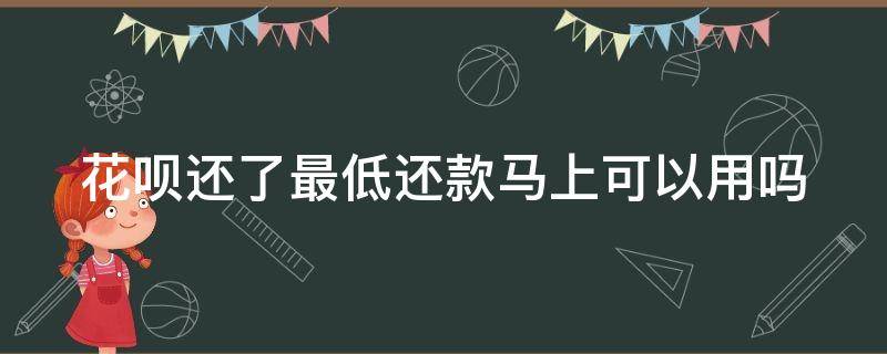 花呗还了最低还款马上可以用吗 花呗还了最低还款马上可以用吗