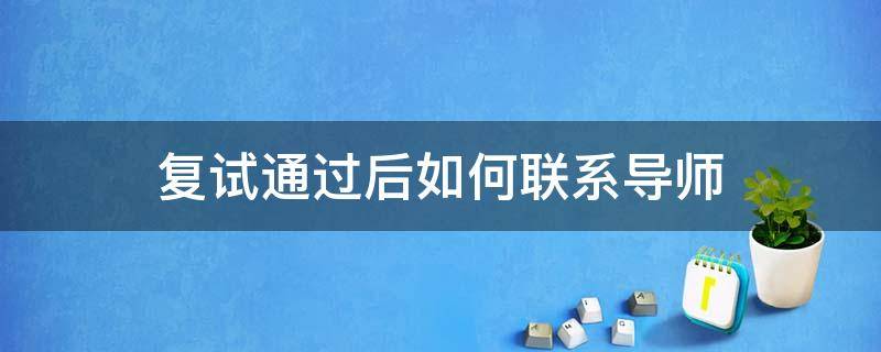 复试通过后如何联系导师 复试之后如何联系导师