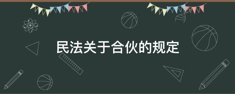 民法关于合伙的规定（民法典中关于合伙的规定）