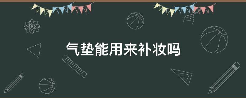 气垫能用来补妆吗（气垫用来补妆的吗）