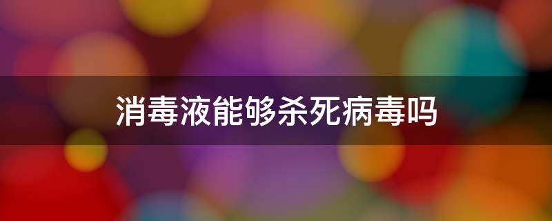 消毒液能够杀死病毒吗 消毒液真能杀死病毒吗