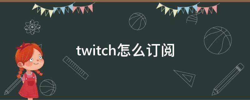 twitch怎么订阅（twitch怎么订阅 没有付款方式）