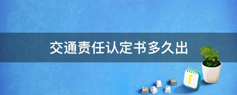 交通责任认定书多久出（交通责任认定书多久出具）