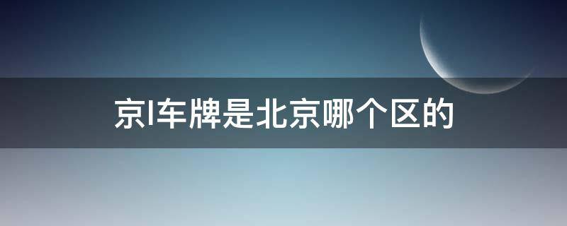 京l车牌是北京哪个区的 京L车牌号北京哪个区