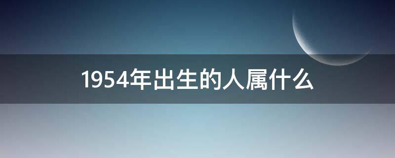 1954年出生的人属什么（1954年出生的人属什么生肖）