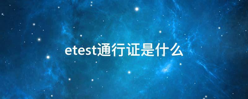 etest通行证是什么 etest通行证有照片吗