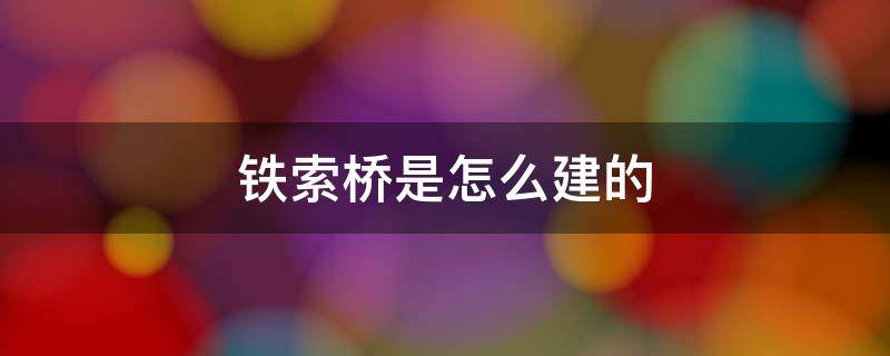 铁索桥是怎么建的 铁索桥是用什么做的