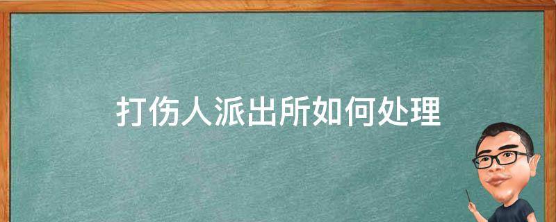 打伤人派出所如何处理 派出所民警打伤人怎么办?