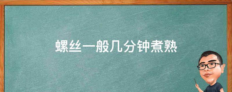 螺丝一般几分钟煮熟 一般螺丝要煮几分钟呀