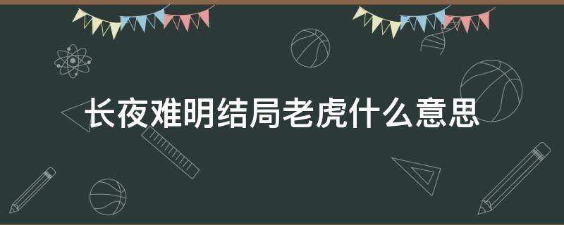 长夜难明结局老虎什么意思（长夜难明结局老虎是谁有暗示吗）