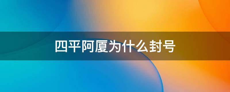 四平阿厦为什么封号 四平阿厦为什么把号封了