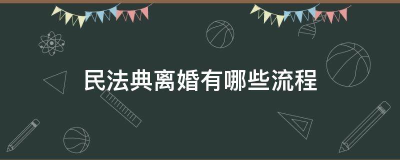 民法典离婚有哪些流程 民法典 离婚流程