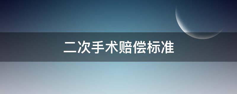 二次手术赔偿标准（二次手术工伤赔偿标准）