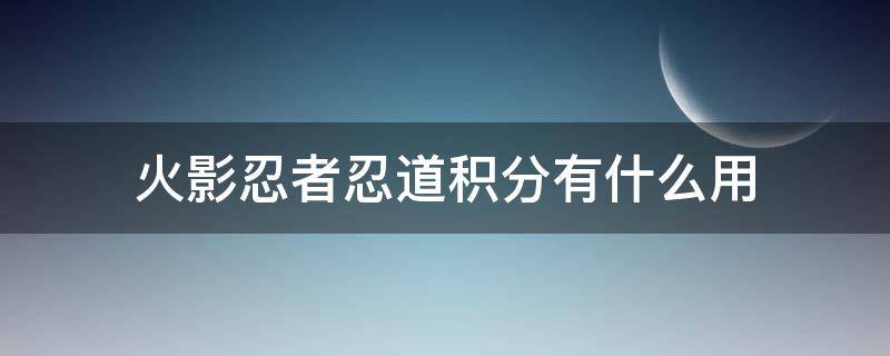 火影忍者忍道积分有什么用（火影手游忍道积分是什么）