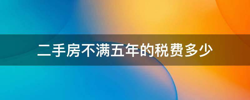 二手房不满五年的税费多少（上海二手房不满五年的税费多少）