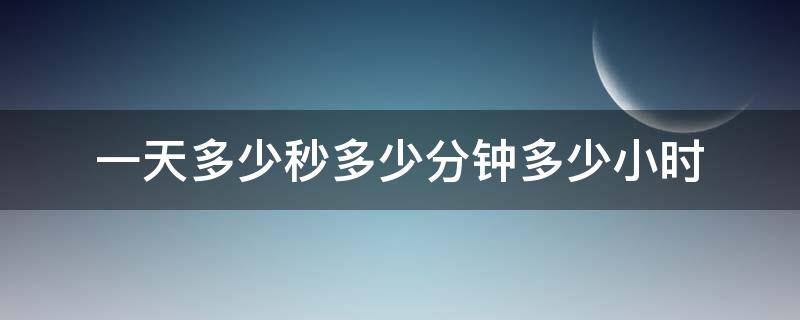 一天多少秒多少分钟多少小时（一天多少小时多少分钟多少秒钟）