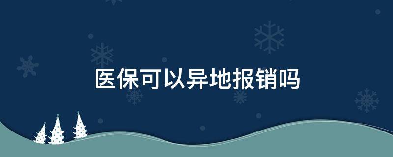 医保可以异地报销吗 医保可以异地报销吗?