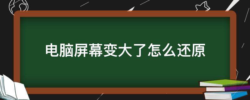 电脑屏幕变大了怎么还原（屏幕变大怎么还原）