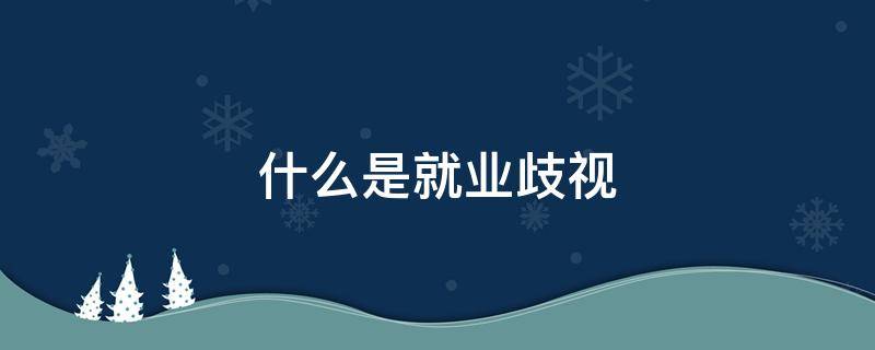 什么是就业歧视 什么是就业歧视?你认为应如何禁止就业歧视?