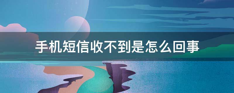 手机短信收不到是怎么回事（手机短信收不到是怎么回事到晚上就收到了）