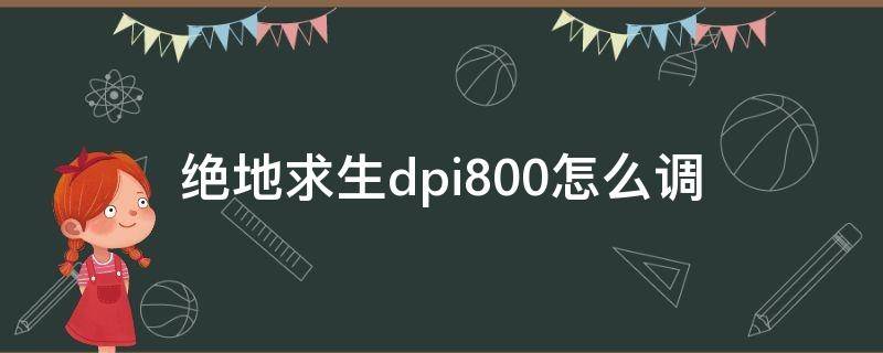 绝地求生dpi800怎么调（绝地求生dpi800怎么调多少合适）