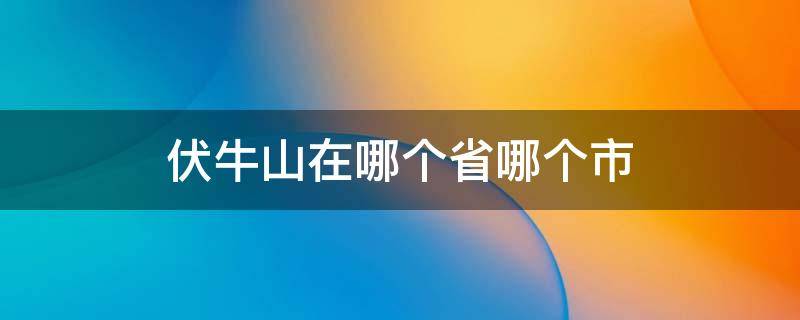 伏牛山在哪个省哪个市（伏牛山在哪个省份）