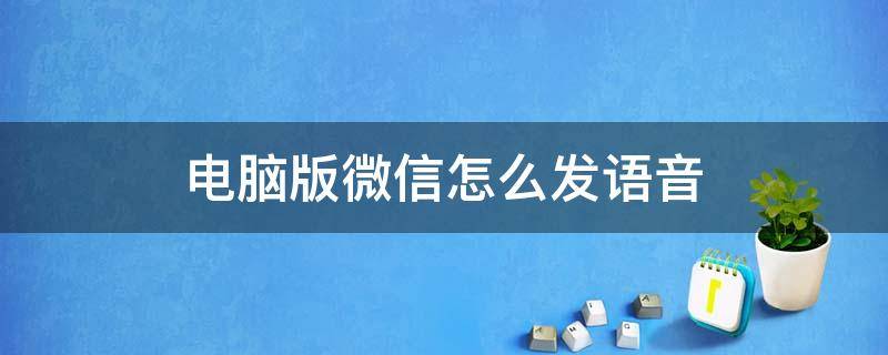 电脑版微信怎么发语音（电脑版微信怎么发语音输入）