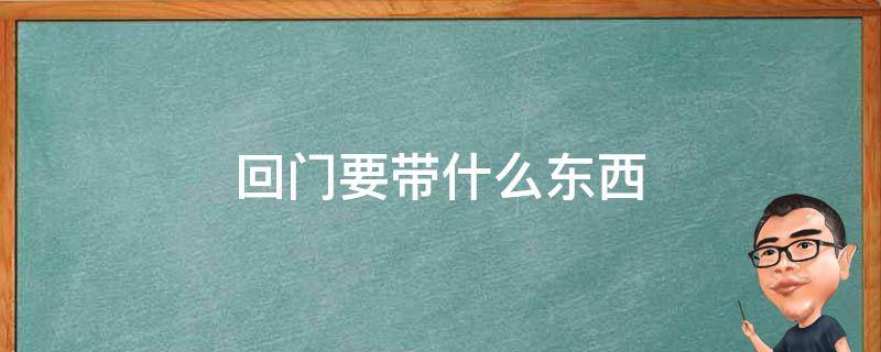 回门要带什么东西 男方回门要带什么东西