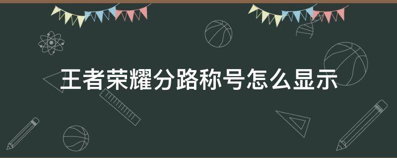 王者荣耀分路称号怎么显示 王者荣耀分路战力标志