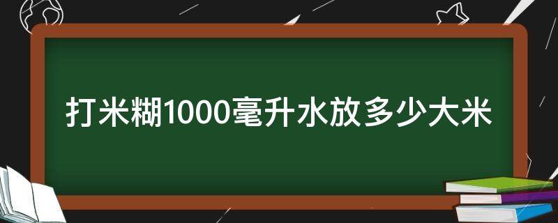 打米糊1000毫升水放多少大米（打米糊一般需要多少水跟米）