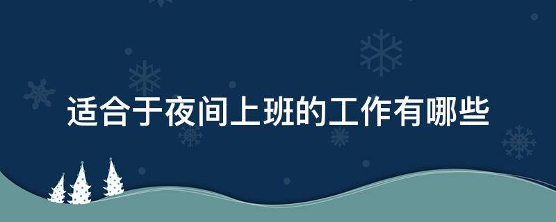 适合于夜间上班的工作有哪些 什么样的工作需要上夜班