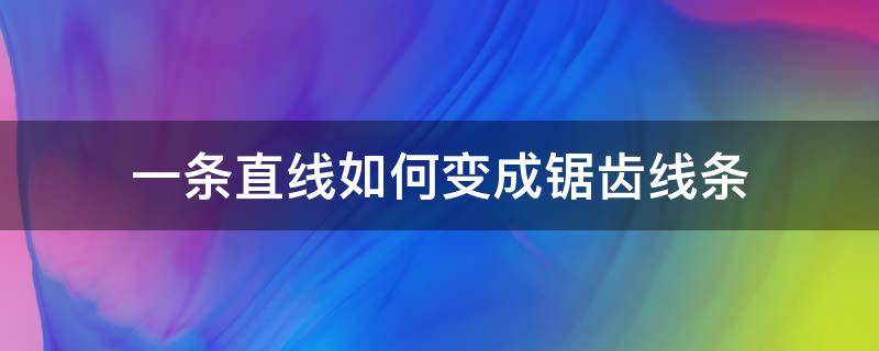 一条直线如何变成锯齿线条（线条有锯齿怎么弄平滑）